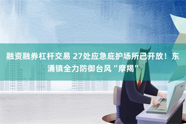 融资融券杠杆交易 27处应急庇护场所已开放！东涌镇全力防御台风“摩羯”