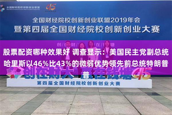 股票配资哪种效果好 调查显示：美国民主党副总统哈里斯以46%比43%的微弱优势领先前总统特朗普