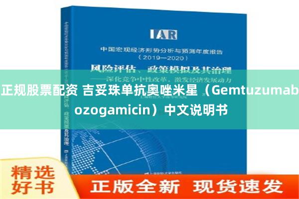 正规股票配资 吉妥珠单抗奥唑米星（Gemtuzumab ozogamicin）中文说明书