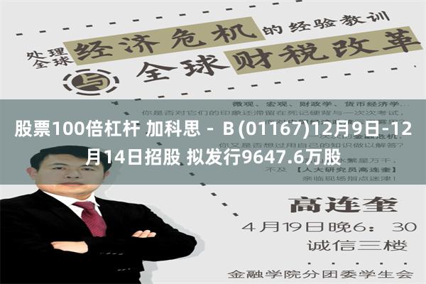 股票100倍杠杆 加科思－Ｂ(01167)12月9日-12月14日招股 拟发行9647.6万股