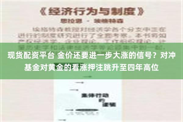 现货配资平台 金价还要进一步大涨的信号？对冲基金对黄金的看涨押注跳升至四年高位