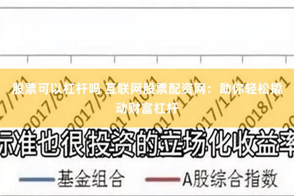 股票可以杠杆吗 互联网股票配资网：助你轻松撬动财富杠杆