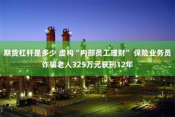 期货杠杆是多少 虚构“内部员工理财” 保险业务员诈骗老人325万元获刑12年