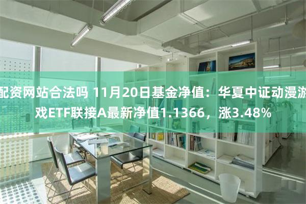 配资网站合法吗 11月20日基金净值：华夏中证动漫游戏ETF联接A最新净值1.1366，涨3.48%