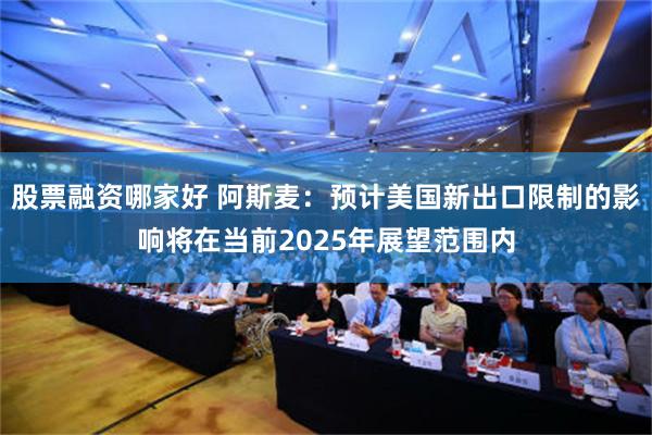 股票融资哪家好 阿斯麦：预计美国新出口限制的影响将在当前2025年展望范围内