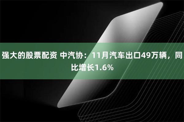 强大的股票配资 中汽协：11月汽车出口49万辆，同比增长1.6%