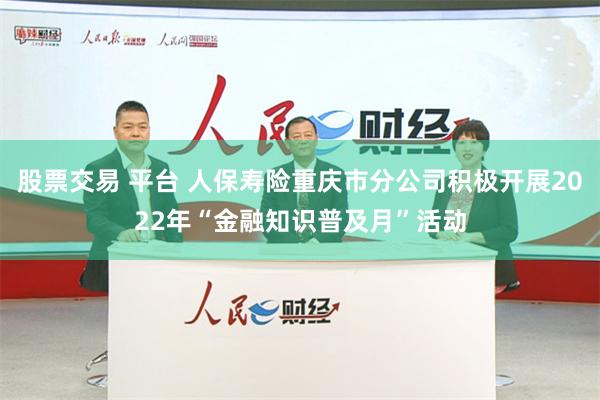 股票交易 平台 人保寿险重庆市分公司积极开展2022年“金融知识普及月”活动