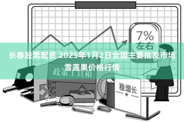 长春股票配资 2025年1月2日全国主要批发市场雪莲果价格行情