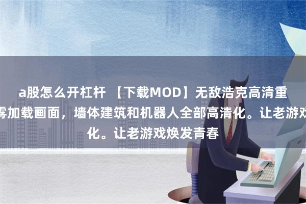 a股怎么开杠杆 【下载MOD】无敌浩克高清重置，从烟雾加载画面，墙体建筑和机器人全部高清化。让老游戏焕发青春