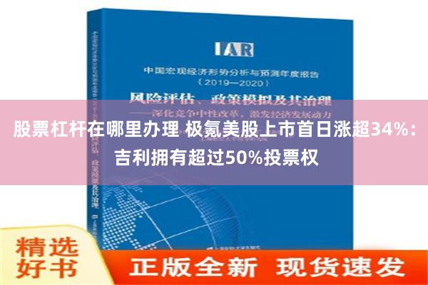 股票杠杆在哪里办理 极氪美股上市首日涨超34%： 吉利拥有超过50%投票权