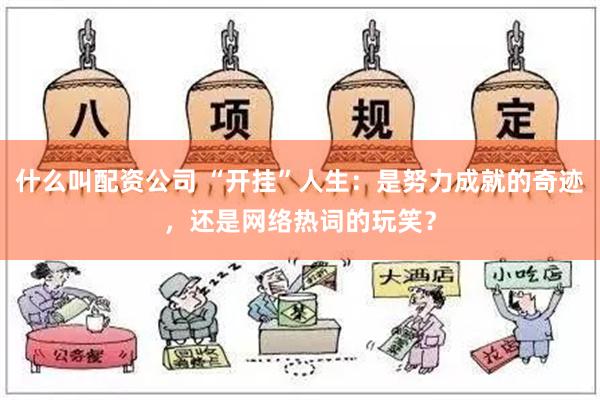 什么叫配资公司 “开挂”人生：是努力成就的奇迹，还是网络热词的玩笑？