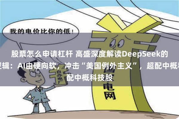 股票怎么申请杠杆 高盛深度解读DeepSeek的投资逻辑：AI由硬向软，冲击“美国例外主义”，超配中概科技股