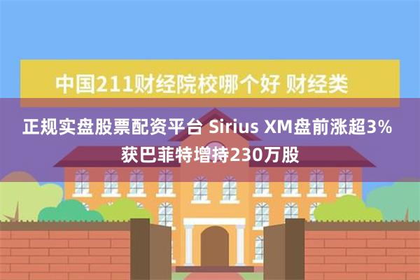 正规实盘股票配资平台 Sirius XM盘前涨超3% 获巴菲特增持230万股